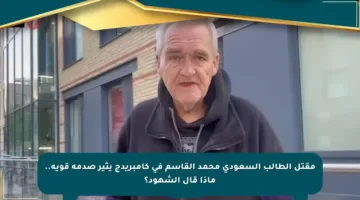 مقتل الطالب السعودي محمد القاسم في كامبريدج يثير صدمة قوية.. ماذا قال الشهود؟